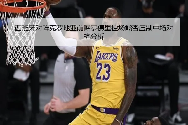 西班牙对阵克罗地亚前瞻罗德里控场能否压制中场对抗分析